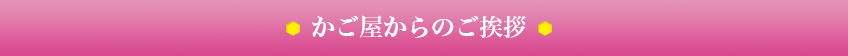 かご屋からのご挨拶