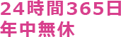 24時間365日 年中無休